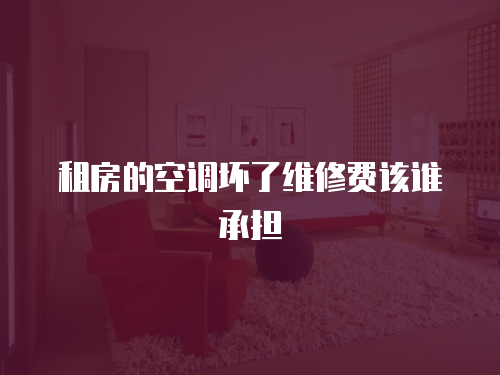 租房的空調壞了維修費該誰承擔