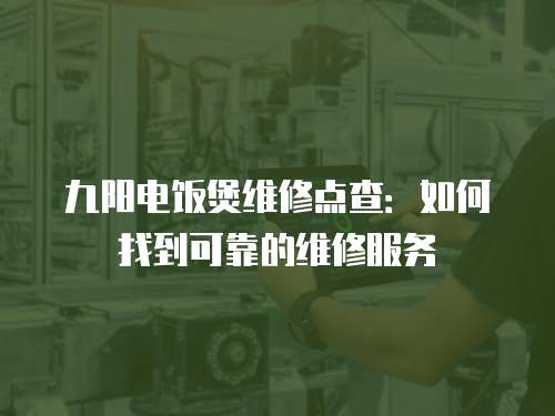 九陽電飯煲維修點查：如何找到可靠的維修服務