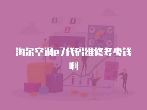 海爾空調(diào)e7代碼維修多少錢啊
