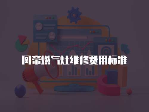 鳳帝燃氣灶維修費用標準