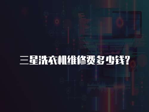 三星洗衣機維修費多少錢？