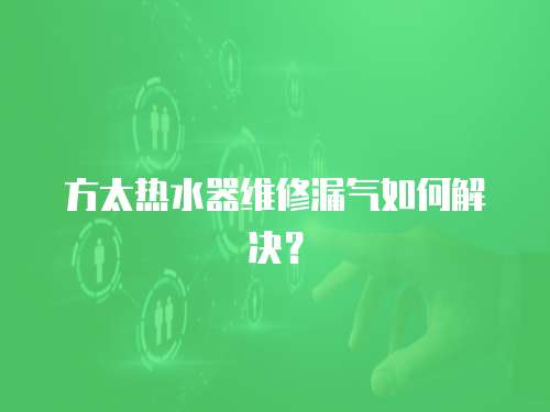 方太熱水器維修漏氣如何解決？