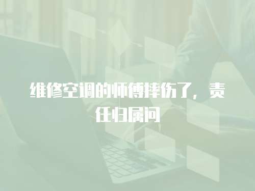 維修空調的師傅摔傷了，責任歸屬問