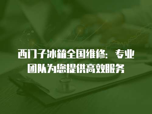 西門子冰箱全國維修：專業團隊為您提供高效服務