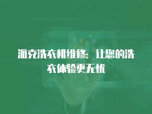 派克洗衣機維修：讓您的洗衣體驗更無憂