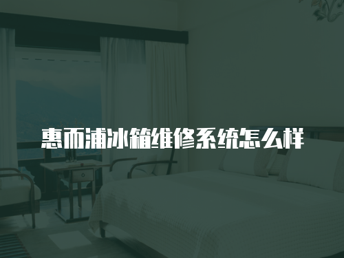惠而浦冰箱維修系統(tǒng)怎么樣