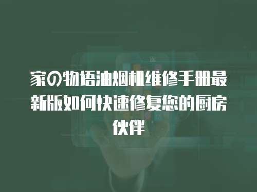 家の物語油煙機維修手冊最新版如何快速修復您的廚房伙伴