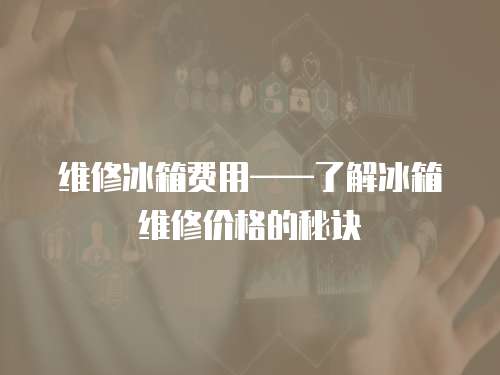 維修冰箱費(fèi)用——了解冰箱維修價(jià)格的秘訣