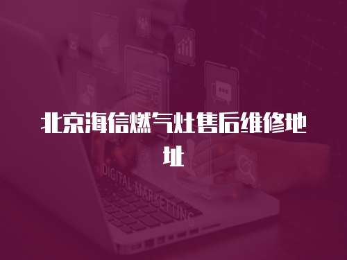北京海信燃氣灶售后維修地址