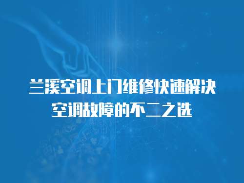 蘭溪空調(diào)上門維修快速解決空調(diào)故障的不二之選
