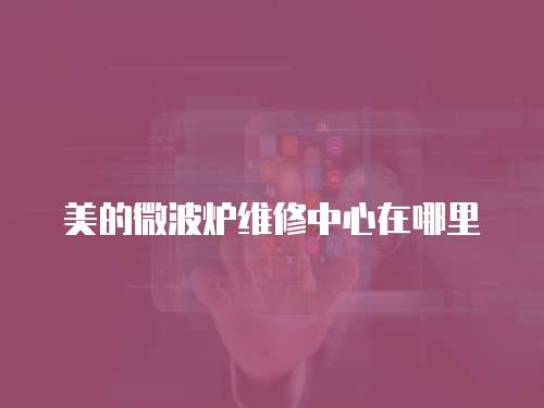 美的微波爐維修中心在哪里