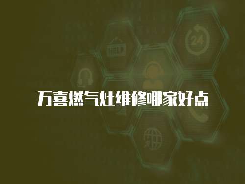 萬喜燃氣灶維修哪家好點