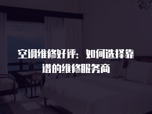 空調維修好評：如何選擇靠譜的維修服務商