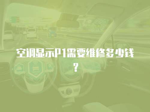 空調(diào)顯示P1需要維修多少錢？