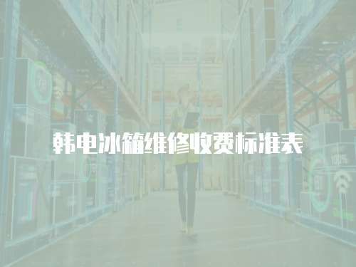 韓電冰箱維修收費標準表