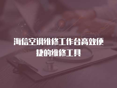 海信空調維修工作臺高效便捷的維修工具