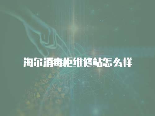 海爾消毒柜維修站怎么樣