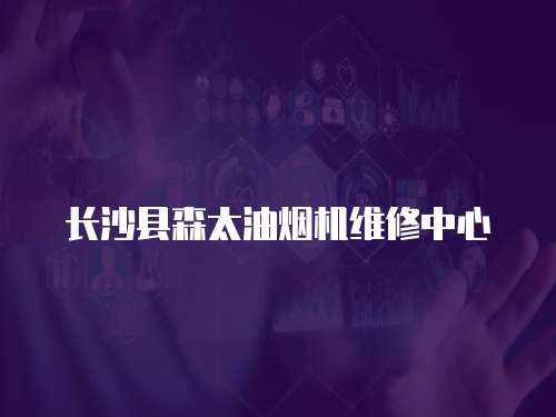 長沙縣森太油煙機維修中心