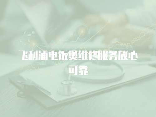 飛利浦電飯煲維修服務放心可靠