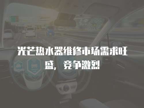 光芒熱水器維修市場需求旺盛，競爭激烈