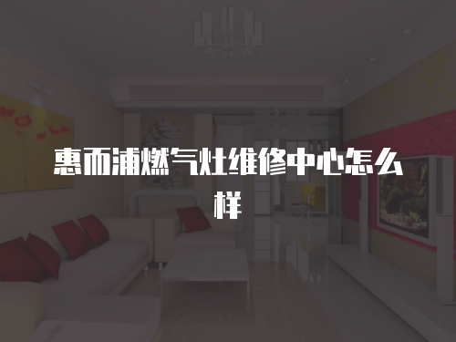 惠而浦燃氣灶維修中心怎么樣
