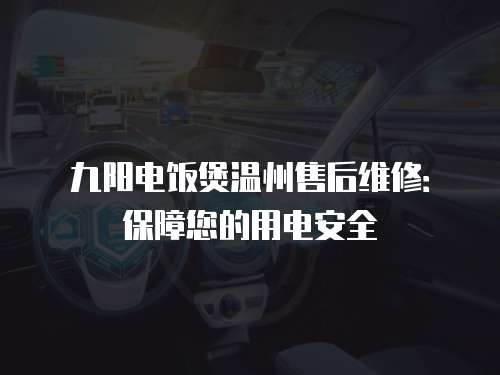 九陽電飯煲溫州售后維修：保障您的用電安全