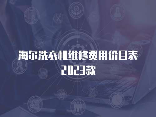 海爾洗衣機維修費用價目表2023款