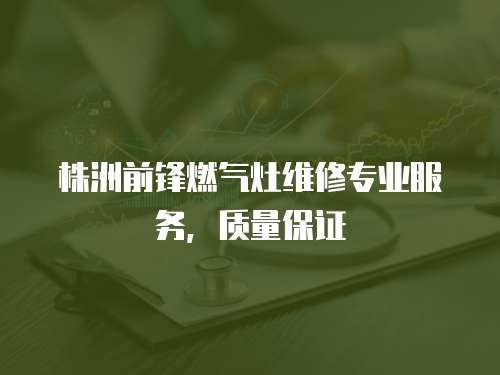 株洲前鋒燃氣灶維修專業服務，質量保證