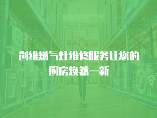 創維燃氣灶維修服務讓您的廚房煥然一新