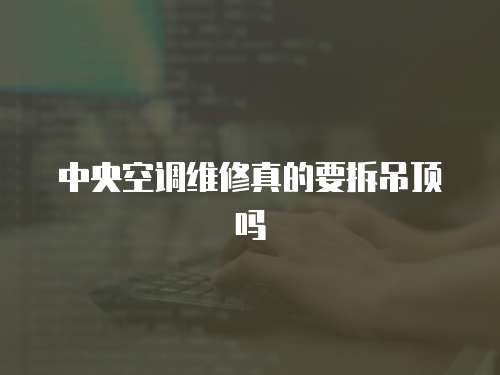 中央空調(diào)維修真的要拆吊頂嗎