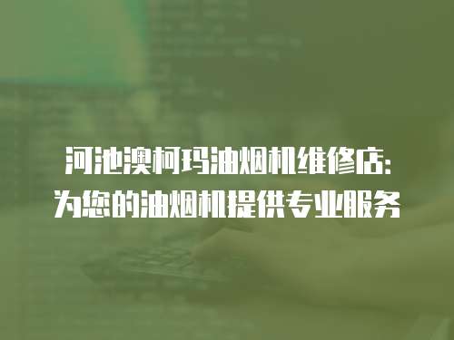 河池澳柯瑪油煙機(jī)維修店：為您的油煙機(jī)提供專業(yè)服務(wù)