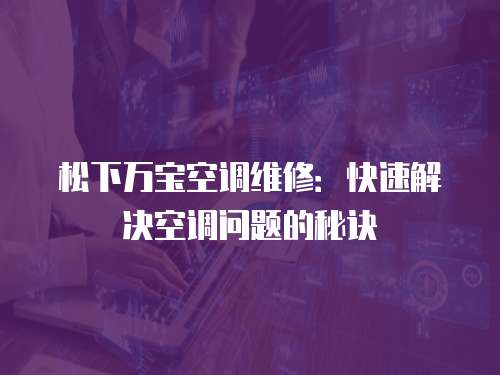 松下萬寶空調維修：快速解決空調問題的秘訣