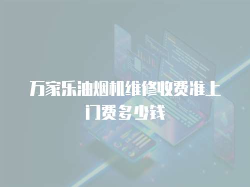 萬家樂油煙機維修收費準上門費多少錢