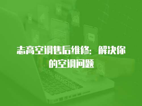 志高空調售后維修：解決你的空調問題