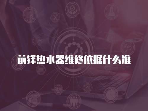 前鋒熱水器維修依據什么準