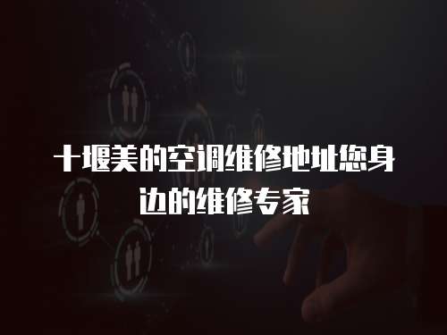 十堰美的空調維修地址您身邊的維修專家