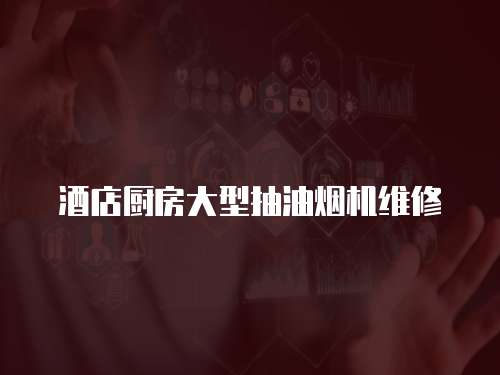 酒店廚房大型抽油煙機維修
