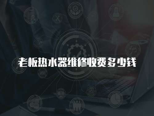 老板熱水器維修收費多少錢