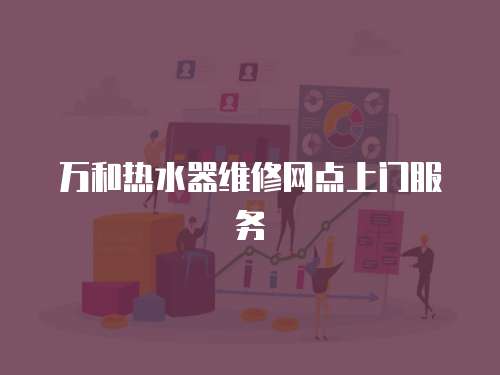 萬和熱水器維修網(wǎng)點(diǎn)上門服務(wù)