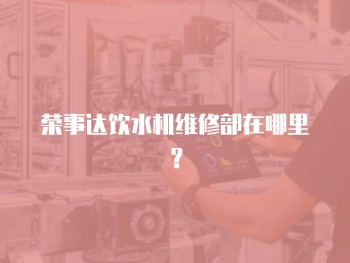 榮事達飲水機維修部在哪里？