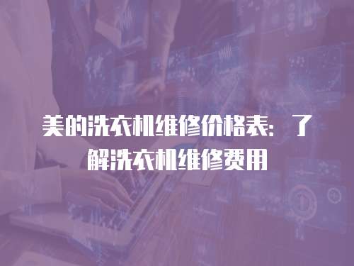 美的洗衣機維修價格表：了解洗衣機維修費用