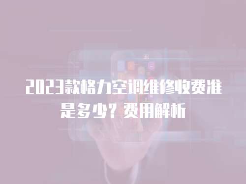 2023款格力空調(diào)維修收費(fèi)準(zhǔn)是多少？費(fèi)用解析