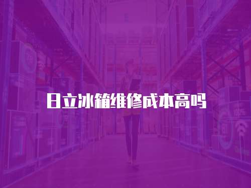 日立冰箱維修成本高嗎