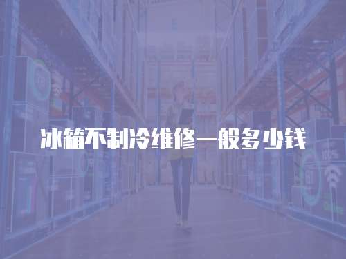 冰箱不制冷維修一般多少錢
