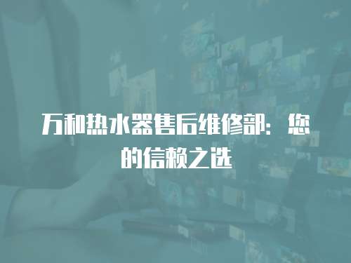 萬和熱水器售后維修部：您的信賴之選