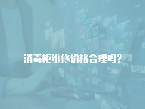 消毒柜維修價格合理嗎？