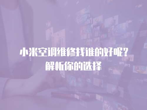 小米空調維修找誰的好呢？解析你的選擇