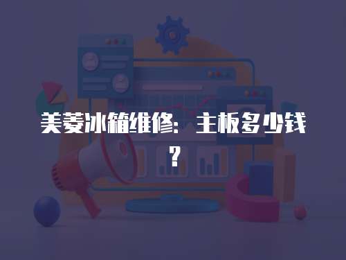 美菱冰箱維修：主板多少錢？