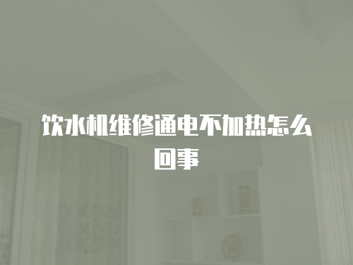 飲水機(jī)維修通電不加熱怎么回事