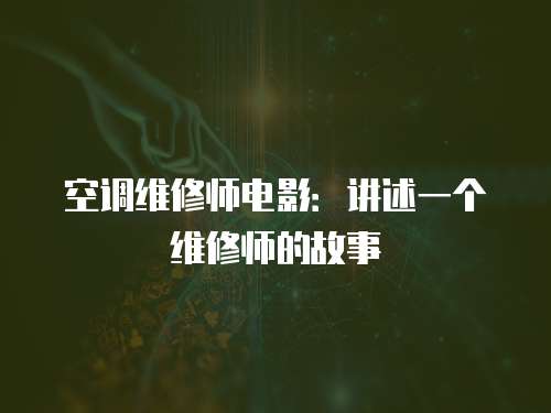 空調維修師電影：講述一個維修師的故事